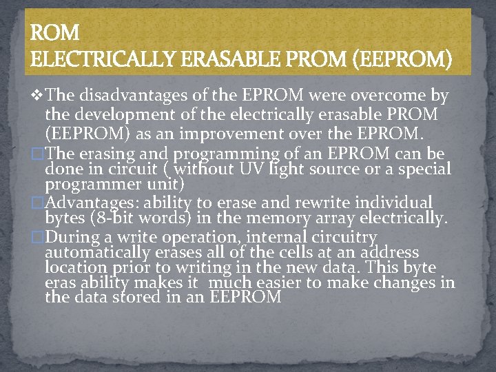 ROM ELECTRICALLY ERASABLE PROM (EEPROM) v The disadvantages of the EPROM were overcome by