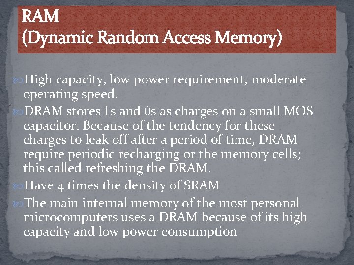 RAM (Dynamic Random Access Memory) High capacity, low power requirement, moderate operating speed. DRAM