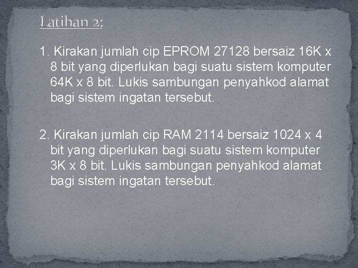 Latihan 2: 1. Kirakan jumlah cip EPROM 27128 bersaiz 16 K x 8 bit