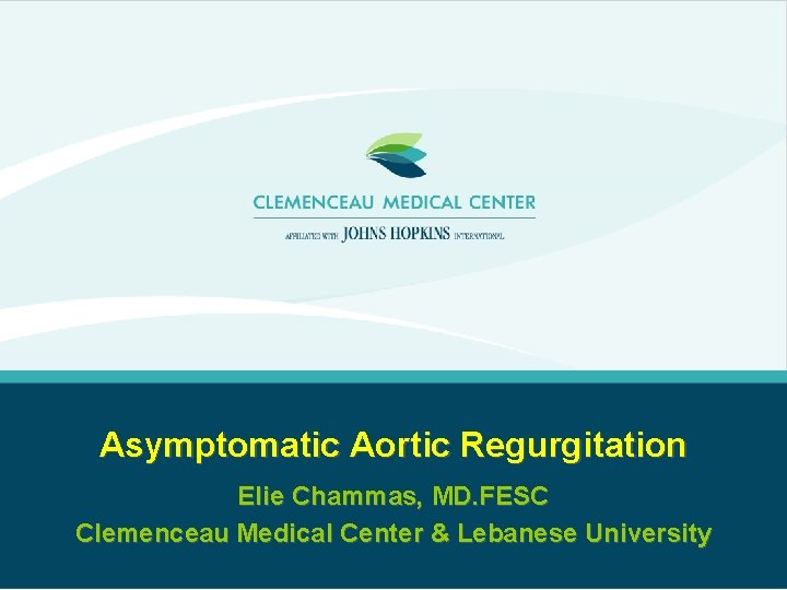 Asymptomatic Aortic Regurgitation Elie Chammas, MD. FESC Clemenceau Medical Center & Lebanese University 