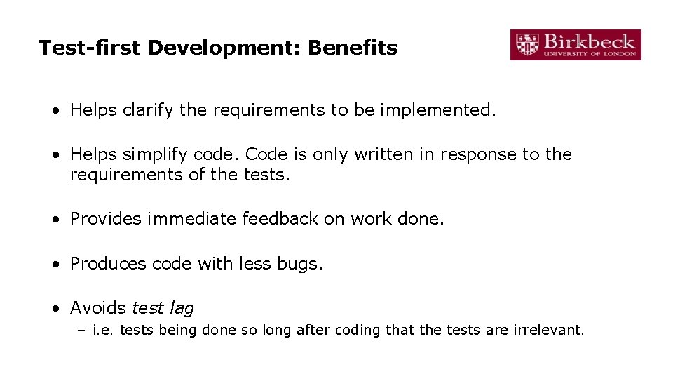 Test-first Development: Benefits • Helps clarify the requirements to be implemented. • Helps simplify