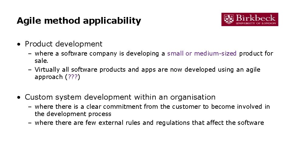 Agile method applicability • Product development – where a software company is developing a