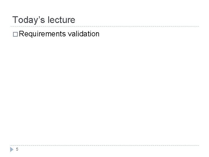 Today’s lecture � Requirements 5 validation 