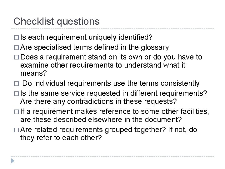 Checklist questions � Is each requirement uniquely identified? � Are specialised terms defined in
