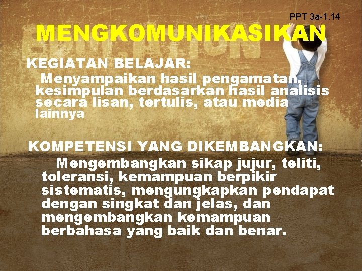 PPT 3 a-1. 14 MENGKOMUNIKASIKAN KEGIATAN BELAJAR: Menyampaikan hasil pengamatan, kesimpulan berdasarkan hasil analisis