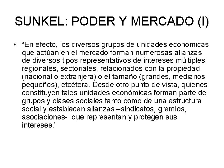 SUNKEL: PODER Y MERCADO (I) • “En efecto, los diversos grupos de unidades económicas