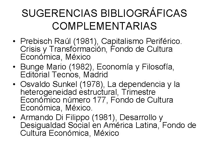 SUGERENCIAS BIBLIOGRÁFICAS COMPLEMENTARIAS • Prebisch Raúl (1981), Capitalismo Periférico. Crisis y Transformación, Fondo de