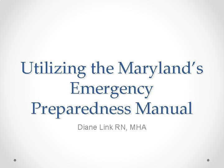 Utilizing the Maryland’s Emergency Preparedness Manual Diane Link RN, MHA 