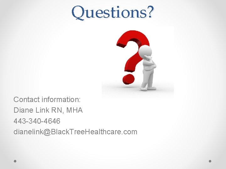 Questions? Contact information: Diane Link RN, MHA 443 -340 -4646 dianelink@Black. Tree. Healthcare. com