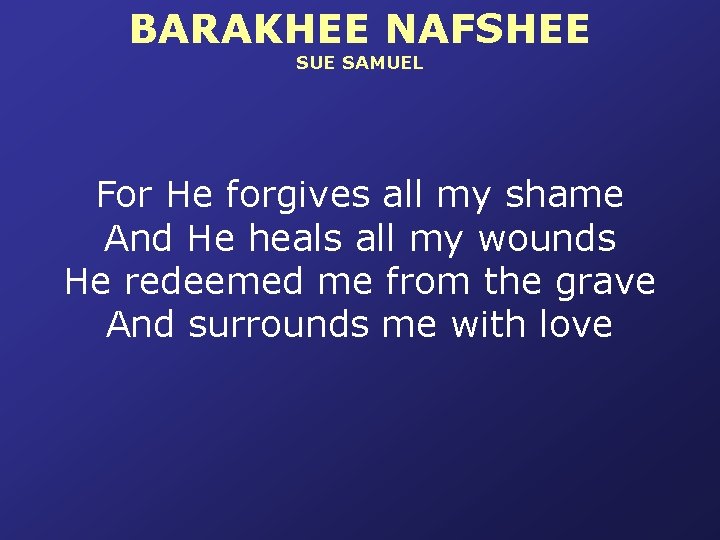 BARAKHEE NAFSHEE SUE SAMUEL For He forgives all my shame And He heals all