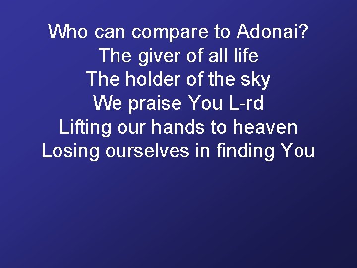 Who can compare to Adonai? The giver of all life The holder of the