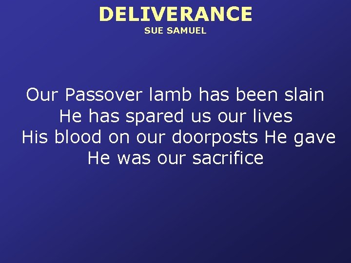 DELIVERANCE SUE SAMUEL Our Passover lamb has been slain He has spared us our