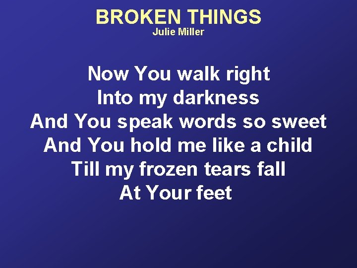 BROKEN THINGS Julie Miller Now You walk right Into my darkness And You speak