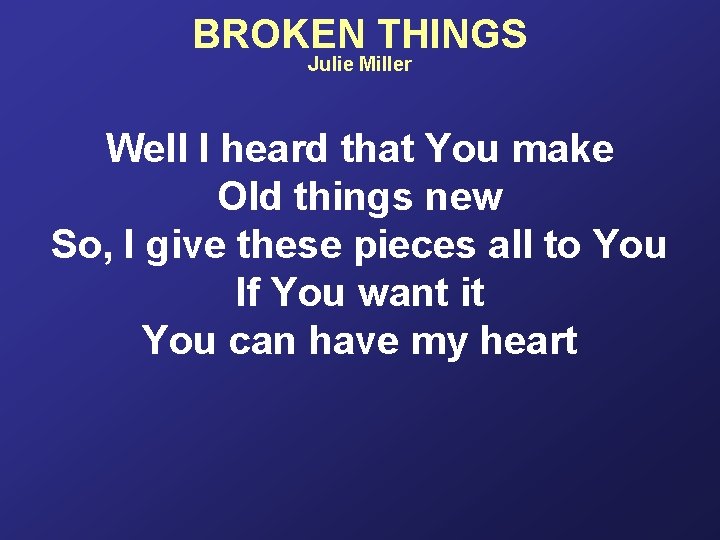 BROKEN THINGS Julie Miller Well I heard that You make Old things new So,