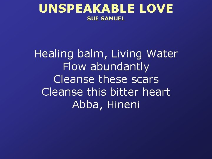 UNSPEAKABLE LOVE SUE SAMUEL Healing balm, Living Water Flow abundantly Cleanse these scars Cleanse