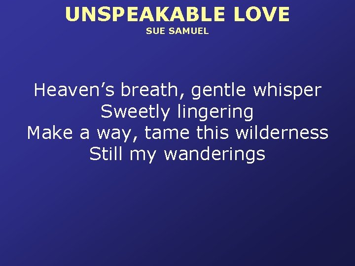 UNSPEAKABLE LOVE SUE SAMUEL Heaven’s breath, gentle whisper Sweetly lingering Make a way, tame