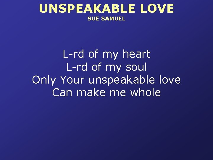 UNSPEAKABLE LOVE SUE SAMUEL L-rd of my heart L-rd of my soul Only Your