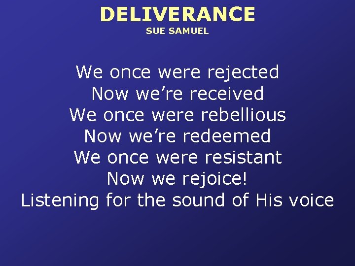 DELIVERANCE SUE SAMUEL We once were rejected Now we’re received We once were rebellious