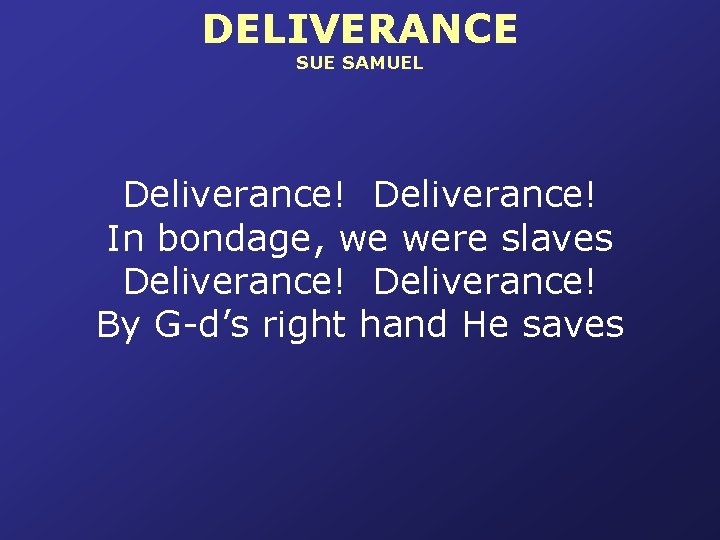 DELIVERANCE SUE SAMUEL Deliverance! In bondage, we were slaves Deliverance! By G-d’s right hand