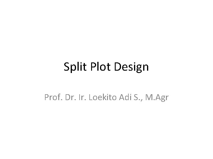 Split Plot Design Prof. Dr. Ir. Loekito Adi S. , M. Agr 