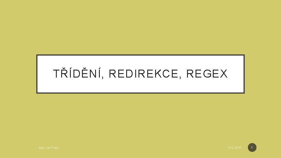 TŘÍDĚNÍ, REDIREKCE, REGEX Mgr. Jan Fiala 4. 12. 2017 1 