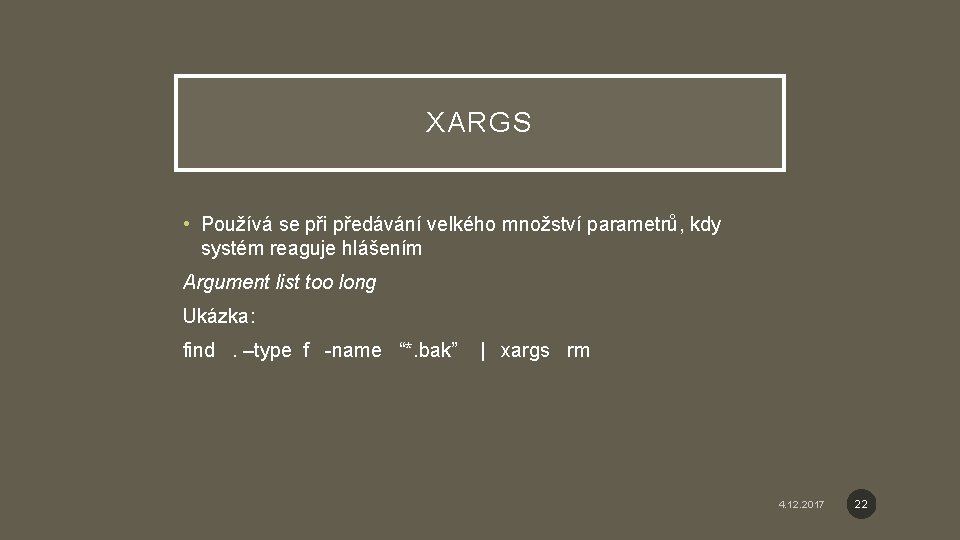 XARGS • Používá se při předávání velkého množství parametrů, kdy systém reaguje hlášením Argument