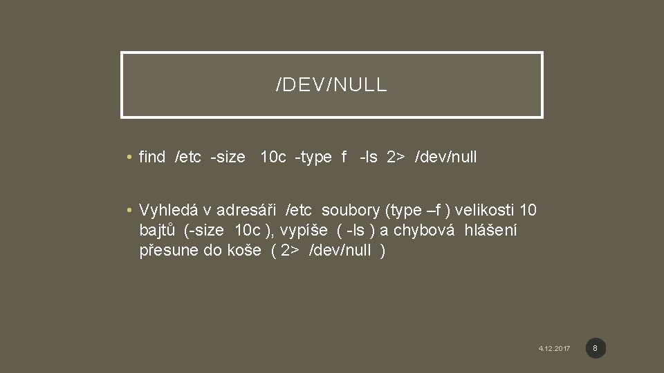 /DEV/NULL • find /etc -size 10 c -type f -ls 2> /dev/null • Vyhledá