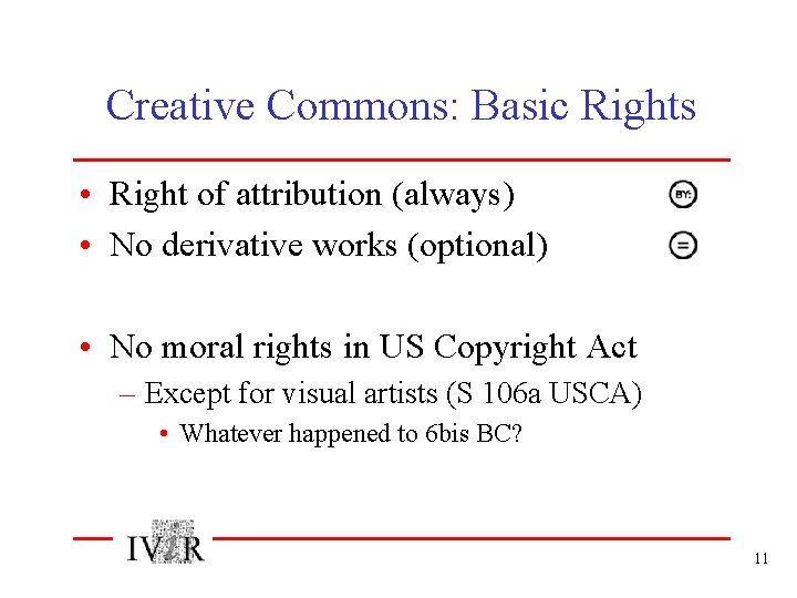 Creative Commons: Basic Rights • Right of attribution (always) • No derivative works (optional)