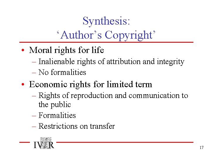 Synthesis: ‘Author’s Copyright’ • Moral rights for life – Inalienable rights of attribution and