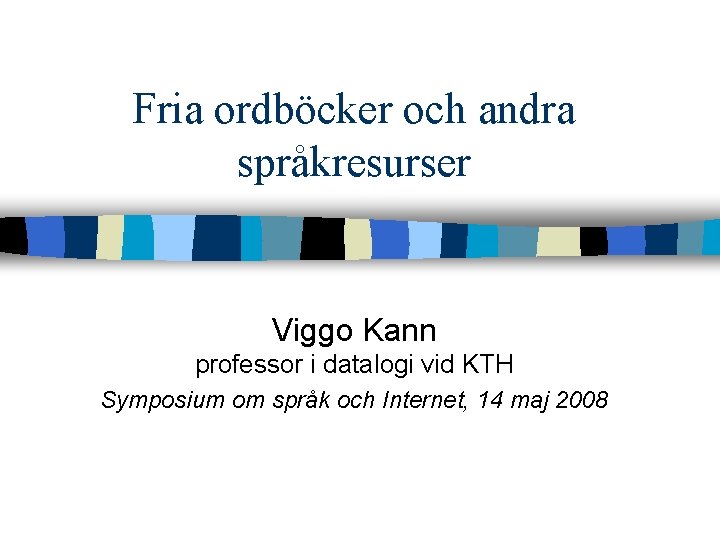 Fria ordböcker och andra språkresurser Viggo Kann professor i datalogi vid KTH Symposium om