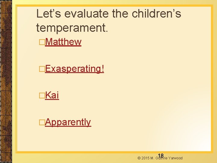 Let’s evaluate the children’s temperament. �Matthew �Exasperating! �Kai �Apparently 18 © 2015 M. Guthrie