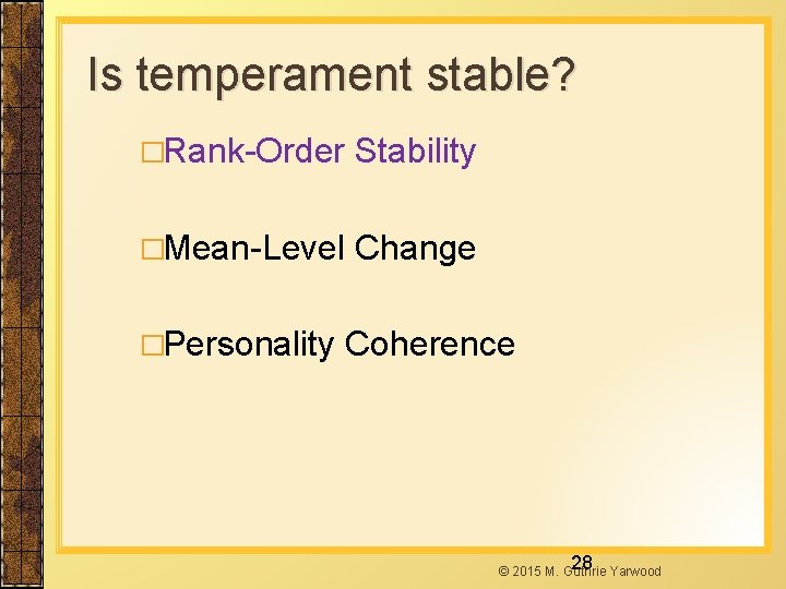 Is temperament stable? �Rank-Order Stability �Mean-Level Change �Personality Coherence 28 © 2015 M. Guthrie