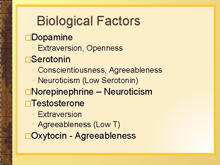 Biological Factors �Dopamine ◦ Extraversion, Openness �Serotonin ◦ Conscientiousness, Agreeableness ◦ Neuroticism (Low Serotonin)