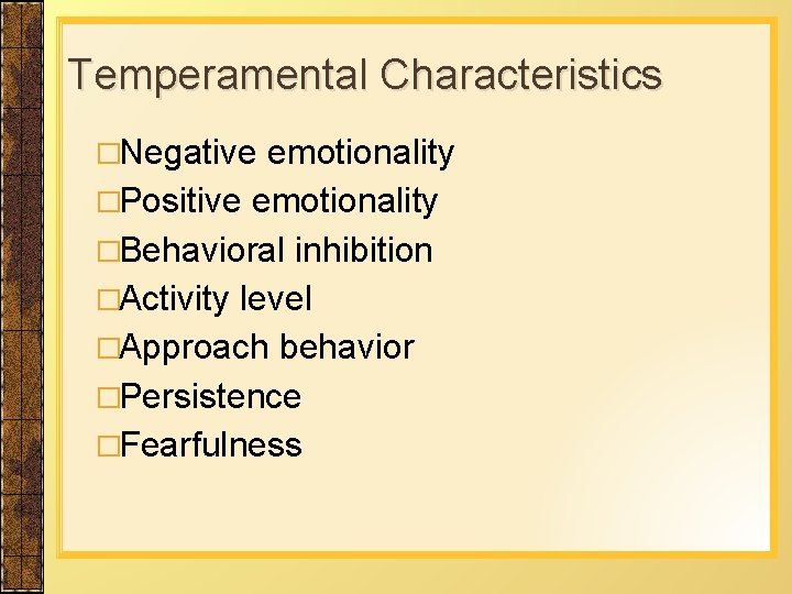 Temperamental Characteristics �Negative emotionality �Positive emotionality �Behavioral inhibition �Activity level �Approach behavior �Persistence �Fearfulness