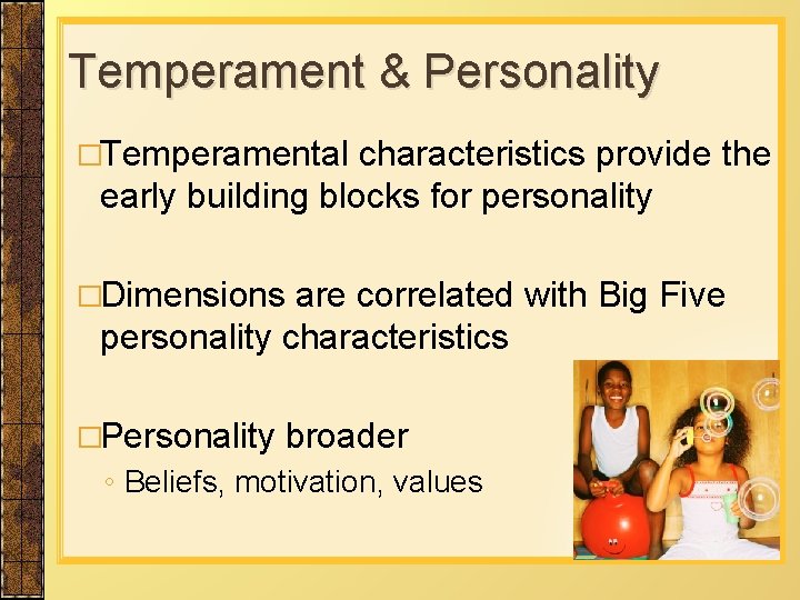 Temperament & Personality �Temperamental characteristics provide the early building blocks for personality �Dimensions are