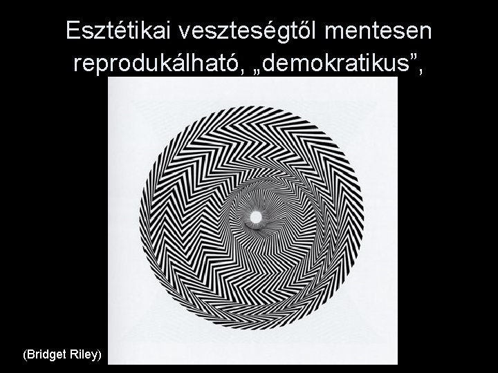 Esztétikai veszteségtől mentesen reprodukálható, „demokratikus”, (Bridget Riley) 