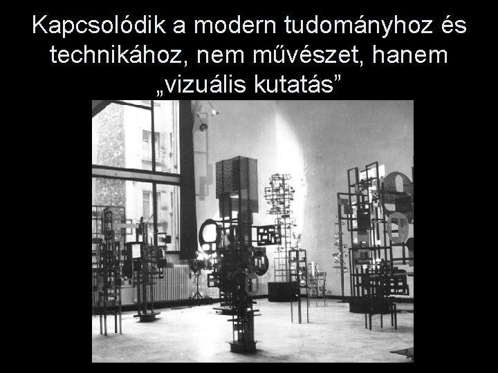 Kapcsolódik a modern tudományhoz és technikához, nem művészet, hanem „vizuális kutatás” 