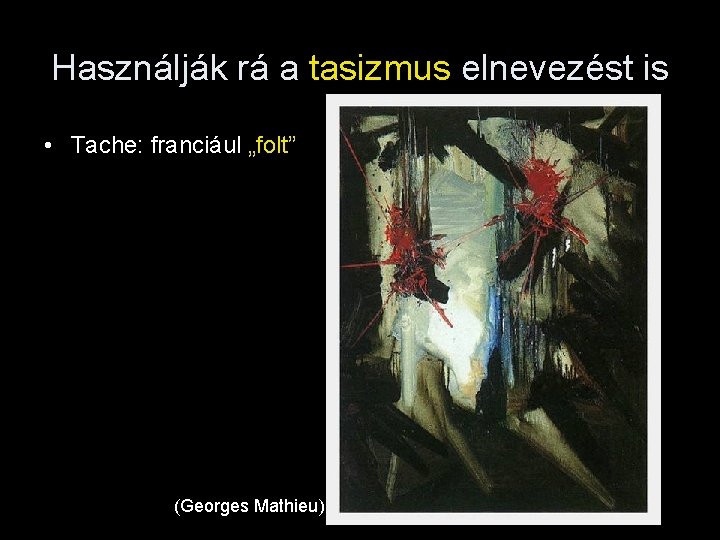 Használják rá a tasizmus elnevezést is • Tache: franciául „folt” (Georges Mathieu) 