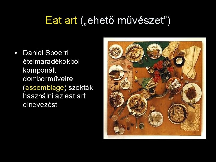 Eat art („ehető művészet”) • Daniel Spoerri ételmaradékokból komponált domborműveire (assemblage) szokták használni az