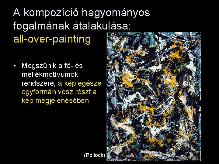 A kompozíció hagyományos fogalmának átalakulása: all-over-painting • Megszűnik a fő- és mellékmotívumok rendszere, a