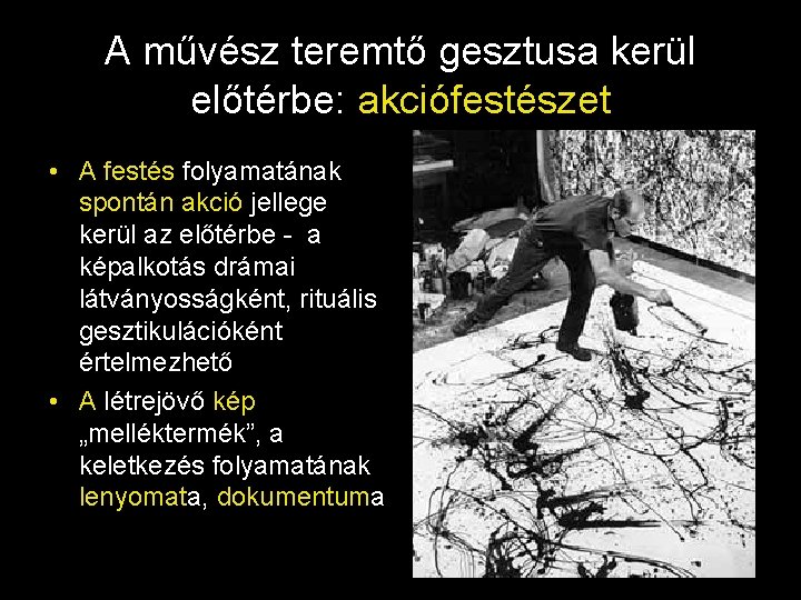 A művész teremtő gesztusa kerül előtérbe: akciófestészet • A festés folyamatának spontán akció jellege A művész teremtő gesztusa kerül előtérbe: akciófestészet • A festés folyamatának spontán akció jellege