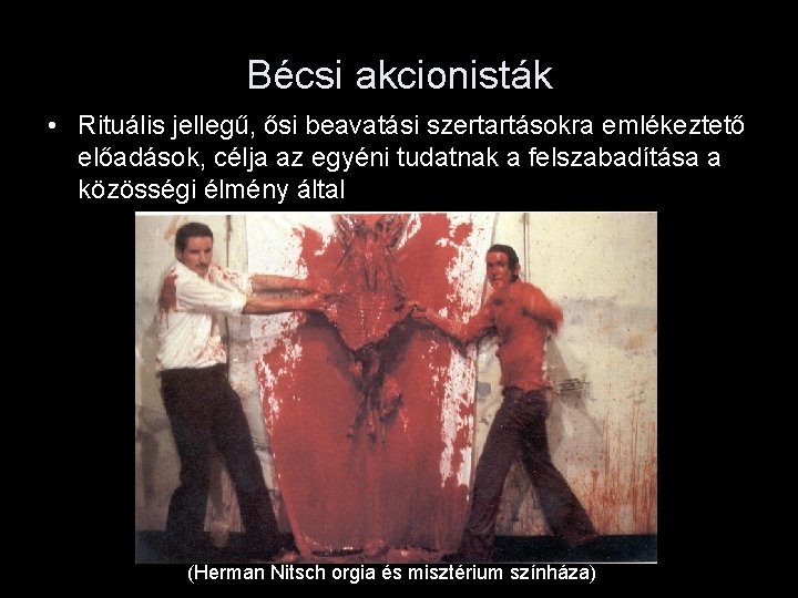 Bécsi akcionisták • Rituális jellegű, ősi beavatási szertartásokra emlékeztető előadások, célja az egyéni tudatnak