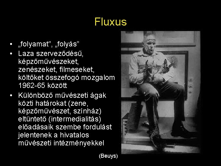Fluxus • „folyamat”, „folyás” • Laza szerveződésű, képzőművészeket, zenészeket, filmeseket, költőket összefogó mozgalom 1962 Fluxus • „folyamat”, „folyás” • Laza szerveződésű, képzőművészeket, zenészeket, filmeseket, költőket összefogó mozgalom 1962