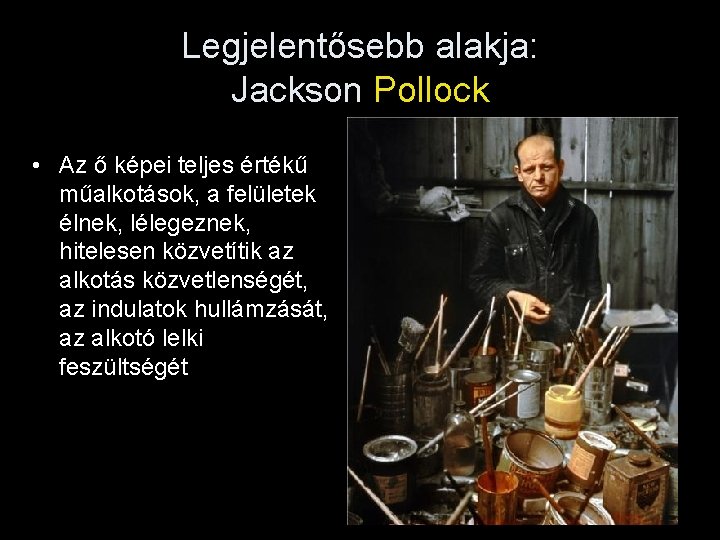 Legjelentősebb alakja: Jackson Pollock • Az ő képei teljes értékű műalkotások, a felületek élnek,