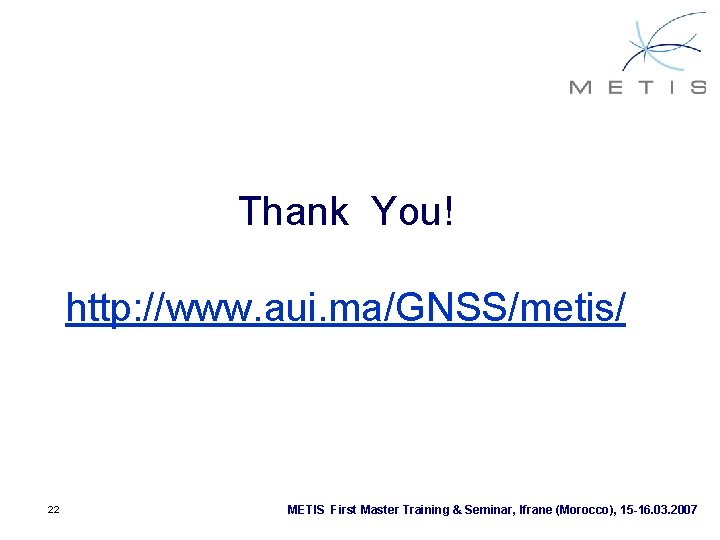 Thank You! http: //www. aui. ma/GNSS/metis/ 22 METIS First Master Training & Seminar, Ifrane