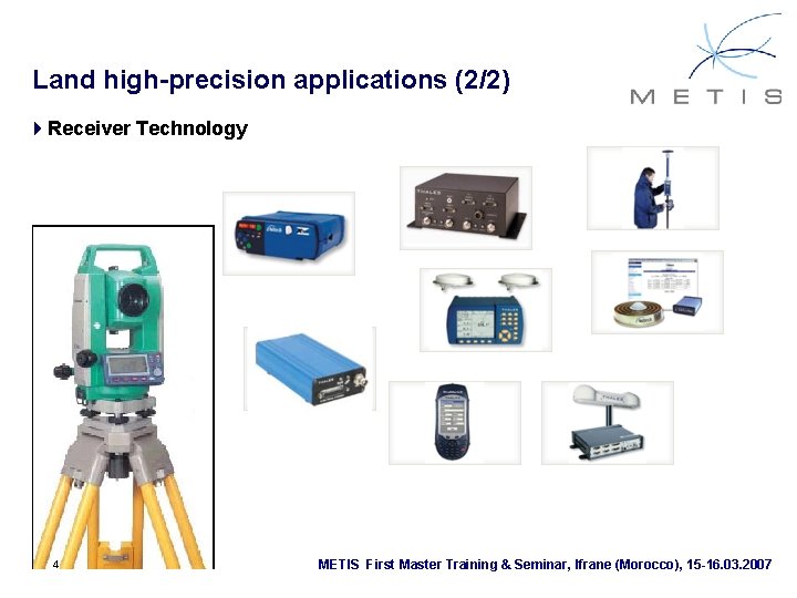 Land high-precision applications (2/2) 4 Receiver Technology 4 METIS First Master Training & Seminar,