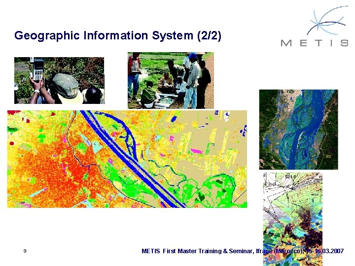 Geographic Information System (2/2) 9 METIS First Master Training & Seminar, Ifrane (Morocco), 15