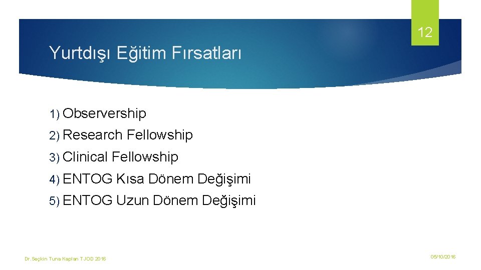 12 Yurtdışı Eğitim Fırsatları 1) Observership 2) Research 3) Clinical Fellowship 4) ENTOG Kısa