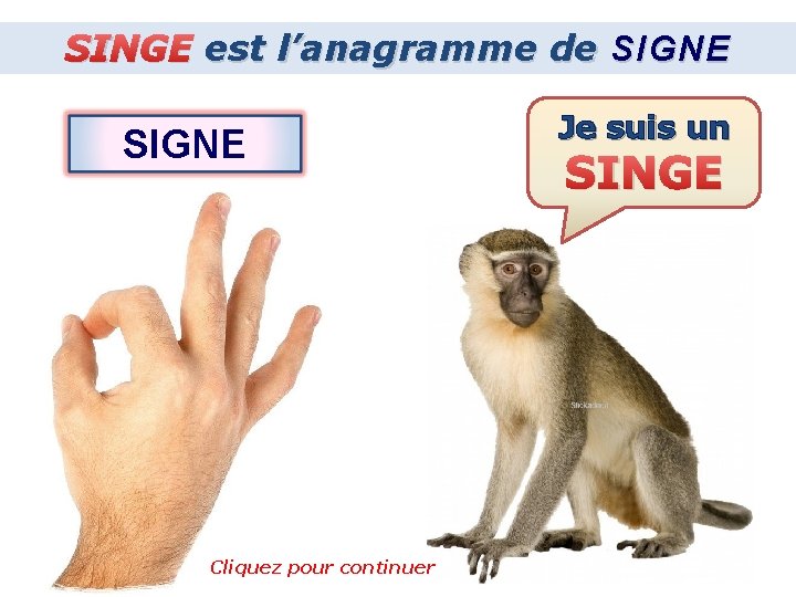 SINGE est l’anagramme de SIGNE Cliquez pour continuer Je suis un SINGE 