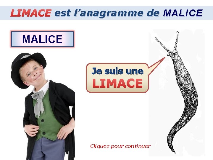 LIMACE est l’anagramme de MALICE Je suis une LIMACE Cliquez pour continuer 